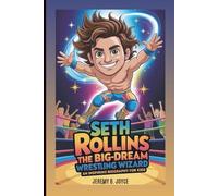 Seth Rollins: The Big-Dream Wrestling Wizard: An Inspiring Biography For Kids