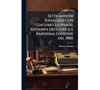 Sette anni di Sodalizio con Giacomo Leopardi, ristampa dell'unica e rarissima edizione del 1880