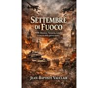Settembre di Fuoco: 1939: Danzica, Varsavia, Londra la miccia della guerra totale