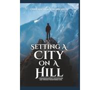 SETTING A CITY ON A HILL: A KINGDOM BLUEPRINT FOR REVEALING GOD THROUGH TRANSFORMED LIVES