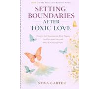 Setting Boundaries After Toxic Love: How to Set Boundaries, Find Peace, and Reclaim Yourself After Emotional Pain