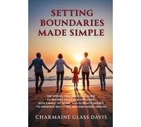 Setting Boundaries Made Simple: The Stress-Free Personal Guide to Setting Healthy Boundaries with Family, At Work, and in Relationships to Enhance Self-care and Emotional Health