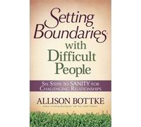 Setting Boundaries With Difficult People: Six Steps to Sanity for Challenging Relationships