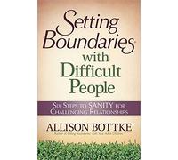 Setting Boundaries With Difficult People: Six Steps to Sanity for Challenging Relationships