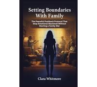 Setting Boundaries With Family: The Peaceful Pushback Protocol That Stop Emotional Blackmail Without Starting a Family War