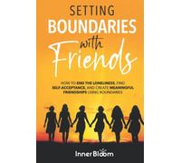 Setting Boundaries With Friends: How to end the loneliness, find Self Acceptance, and create Meaningful Friendships using Boundaries