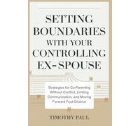 SETTING BOUNDARIES WITH YOUR CONTROLLING EX-SPOUSE: Strategies for Co-Parenting Without Conflict, Limiting Communication, and Moving Forward Post-Divorce (Self-Help)