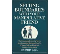 SETTING BOUNDARIES WITH YOUR MANIPULATIVE FRIEND: The Friendship Detox: Scripts to Stop Emotional Blackmail, Say No Without Guilt, and Cultivate Healthy Connections (Self-Help)
