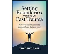 SETTING BOUNDARIES WITH YOUR PAST TRAUMA: How to Heal Old Wounds and Make Confident Decisions Today