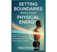 SETTING BOUNDARIES WITH YOUR PHYSICAL ENERGY: Why You’re Always Exhausted and How to Stop Living on Empty