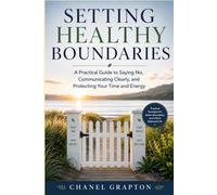 Setting Healthy Boundaries: A Practical Guide to Saying No, Communicating Clearly, and Protecting Your Time and Energy (The Grapton Family Library)