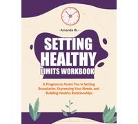 Setting Healthy Limits Workbook: A Program to Assist You in Setting Boundaries, Expressing Your Needs, and Building Healthy Relationships