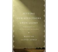 Setting Our Affections upon Glory: Nine Sermons on the Gospel and the Church