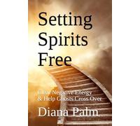 Setting Spirits Free: Clear Negative Energy & Help Ghosts Cross Over