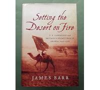 Setting the Desert on Fire - T. E. Lawrence and Britain`s Secret War in Arabia, 1916-1918