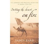Setting the Desert on Fire: T.E. Lawrence and Britain's Secret War in Arabia, 1916-18