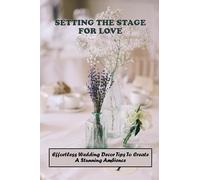 Setting The Stage For Love: Effortless Wedding Decor Tips To Create A Stunning Ambience