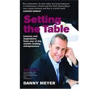 Setting the Table: Lessons and inspirations from one of the world's leading entrepreneurs by Danny Meyer (2007-04-26)