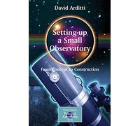 Setting-Up a Small Observatory: From Concept to Construction (The Patrick Moore Practical Astronomy Series)