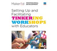 Setting Up and Facilitating Tinkering Workshops with Educators: A Maker Ed Guide