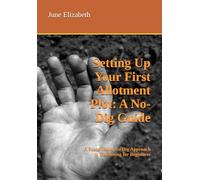 Setting Up Your First Allotment Plot: A No-Dig Guide: A Sustainable, No-Dig Approach to Gardening for Beginners