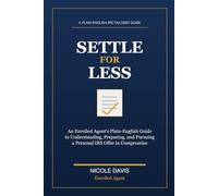 Settle for Less: An Enrolled Agent’s Plain-English Guide to Understanding, Preparing, and Pursuing a Personal IRS Offer in Compromise