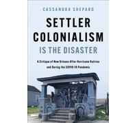 Settler Colonialism Is the Disaster : A Critique of New Orleans After Hurricane Katrina and During the COVID-19 Pandemic