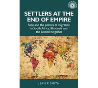 Settlers at the end of empire: Race and the Politics of Migration in South Africa, Rhodesia and the United Kingdom: 193 (Studies in Imperialism)