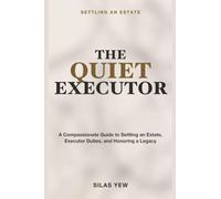 Settling an Estate: The Quiet Executor - A Compassionate Guide to Settling an Estate, Understanding Executor Duties, and Honoring a Loved One's Legacy