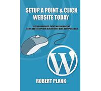 Setup a Point & Click Website Today: Install WordPress, Create Massive Content, Secure and Backup Your Blog WITHOUT Being a Computer Geek