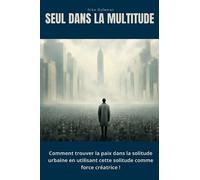 Seul dans la multitude: Comment trouver la paix dans la solitude urbaine en utilisant cette solitude comme force créatrice !