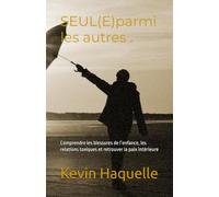 SEUL(E) parmi les autres .Se reconstruire après les blessures de la vie: Comprendre les blessures de l’enfance, les relations toxiques et retrouver la paix intérieure
