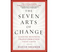 Seven Arts of Change, The: Leading Business Transformation That Lasts