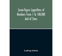 Seven-Figure Logarithms Of Numbers From 1 To 108,000 And Of Sines, Cosines, Tangents, Cotangents To Every 10 Seconds Of The Quadrant; With A Table Of Proportional Parts
