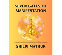 Seven Gates of Manifestation: Using Your Chakras to Attract Abundance