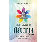 Seven Levels of Truth: A Direct Path to Your Life Purpose