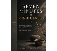 SEVEN MINUTES OF MINDFULNESS: RECLAIMING YOUR MIND IN A DISTRACTED WORLD: THE SCIENCE OF ATTENTION, MEDITATION, AWARENESS, AND CONSCIOUS LIVING