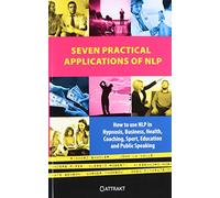 Seven Practical Applications of NLP: how to use NLP in hypnosis business health coaching sport education and public speaking