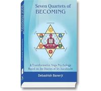 Seven Quartets of Becoming: A Transformational Yoga Psychology: Based on the Diaries of Sri Aurobindo