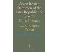 Seven Roman Statesmen of the Later Republic the Gracchi: Sulla, Crassus, Cato, Pompey, Caesar