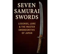 Seven Samurai Swords: Legends, Lore & the Master Swordsmiths of Japan