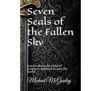 Seven Seals of the Fallen Sky: A story about the child of prophecy destined to save the world