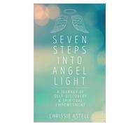 Seven Steps Into Angel Light: A Journey of Self-Discovery and Spiritual Empowerment: A Journey of Self-Discovery & Spiritual Empowerment