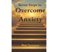 Seven Steps To Overcome Anxiety: What if you could stop anxiety from controlling your life?