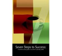 Seven Steps to Success : A Common-Sense Guide to Succeed in Specialty Coffee