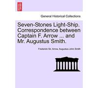 Seven-Stones Light-Ship. Correspondence Between Captain F. Arrow ... and Mr. Augustus Smith.