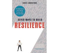 Seven Ways to Build Resilience : Strengthening Your Ability to Deal with Difficult Times