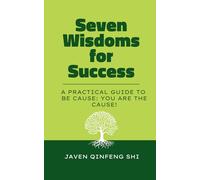 Seven Wisdoms for Success: A Practical Guide to Be Cause: You Are the Cause! (Be Cause Essentials)