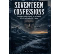 Seventeen Confessions: Unmasking Robert Hansen, the Serial Killer Who Turned Murder Into a Hobby