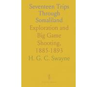 Seventeen Trips Through Somaliland: Exploration and Big Game Shooting, 1885-1893